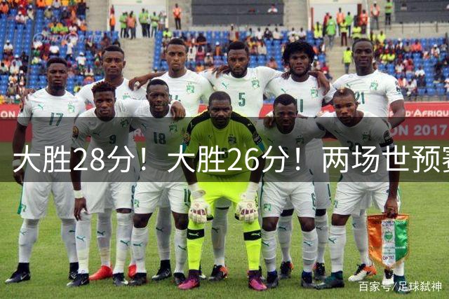 大胜28分！大胜26分！两场世预赛刚打完，中国男篮或已经稳进世界杯了